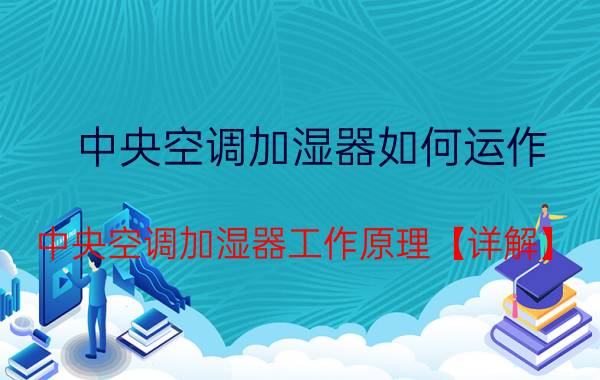 中央空调加湿器如何运作 中央空调加湿器工作原理【详解】